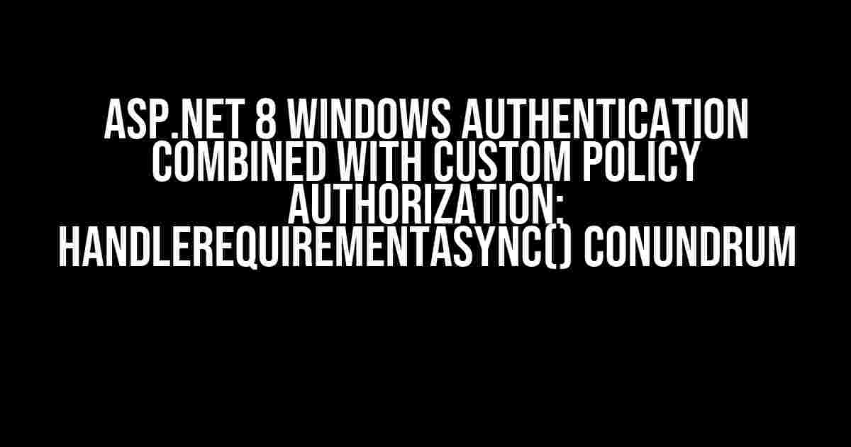 ASP.NET 8 Windows Authentication combined with custom policy authorization: HandleRequirementAsync() Conundrum