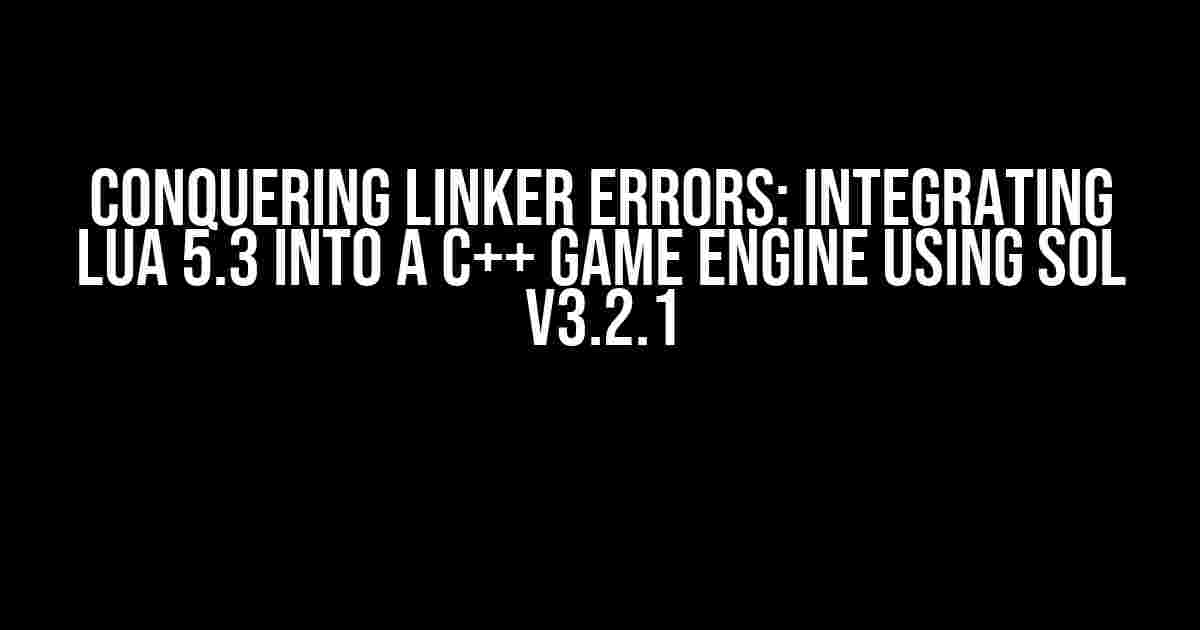 Conquering Linker Errors: Integrating Lua 5.3 into a C++ Game Engine using Sol v3.2.1