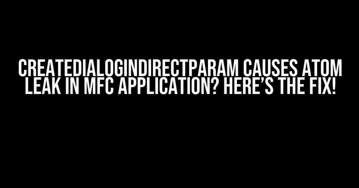 CreateDialogIndirectParam Causes Atom Leak in MFC Application? Here’s the Fix!