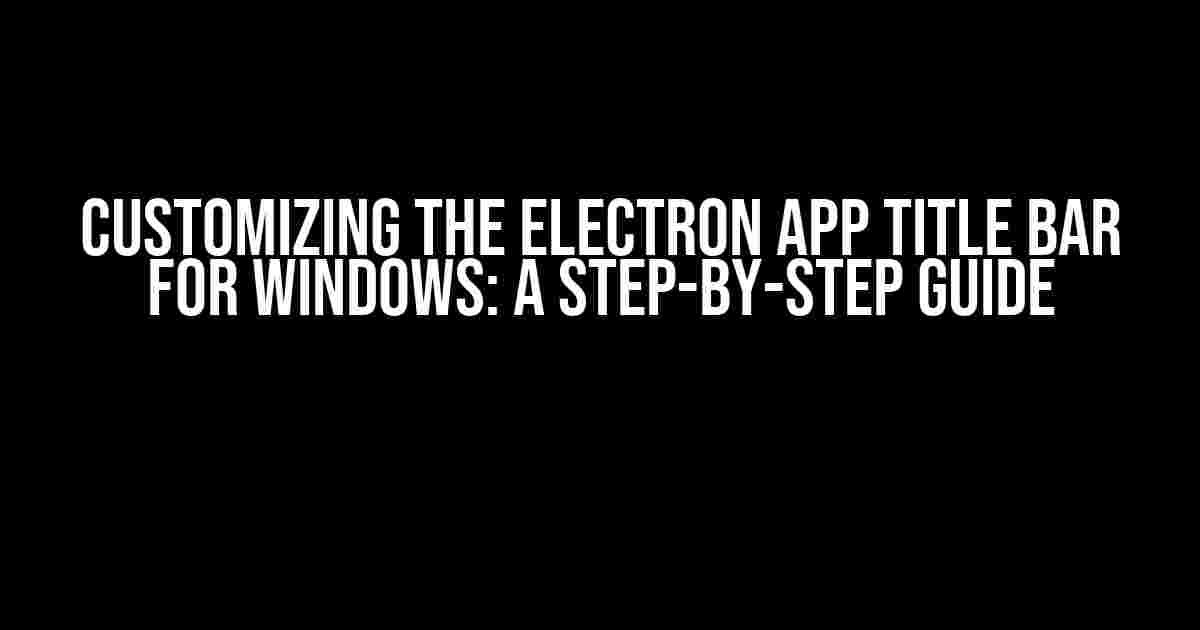 Customizing the Electron App Title Bar for Windows: A Step-by-Step Guide