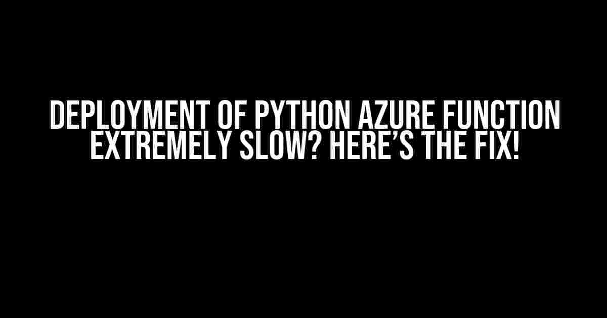 Deployment of Python Azure Function extremely slow? Here’s the Fix!