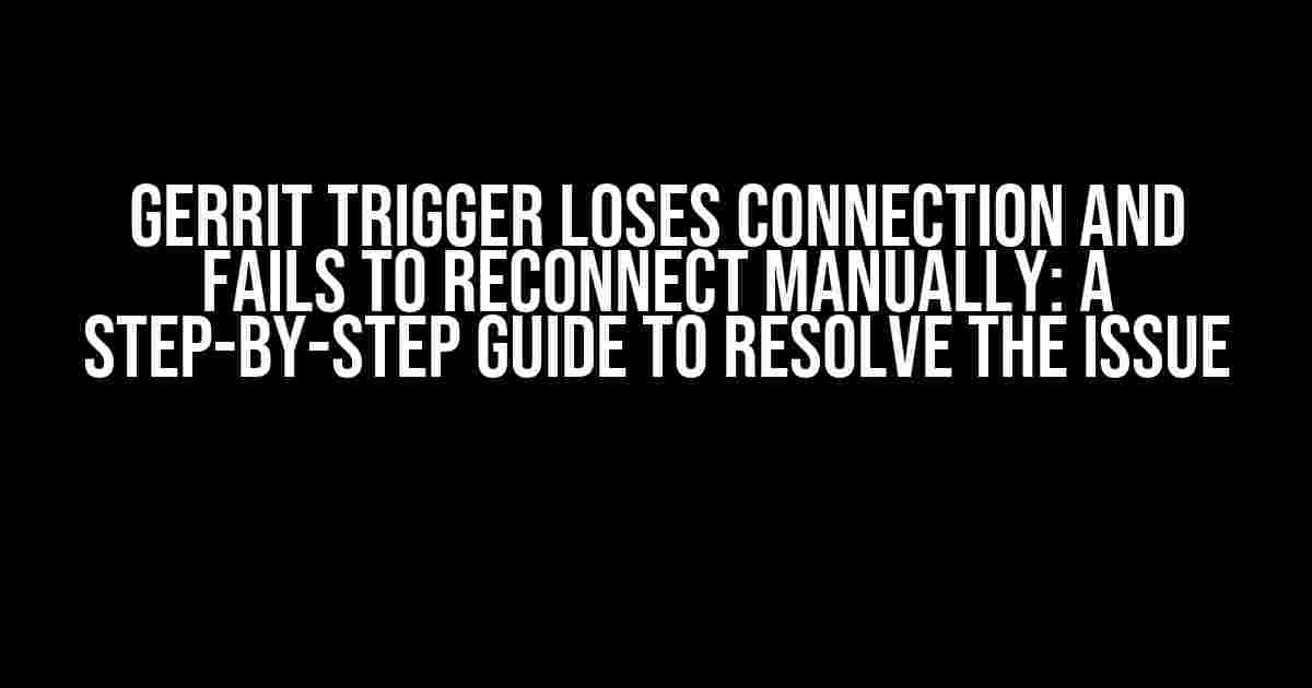 Gerrit Trigger Loses Connection and Fails to Reconnect Manually: A Step-by-Step Guide to Resolve the Issue