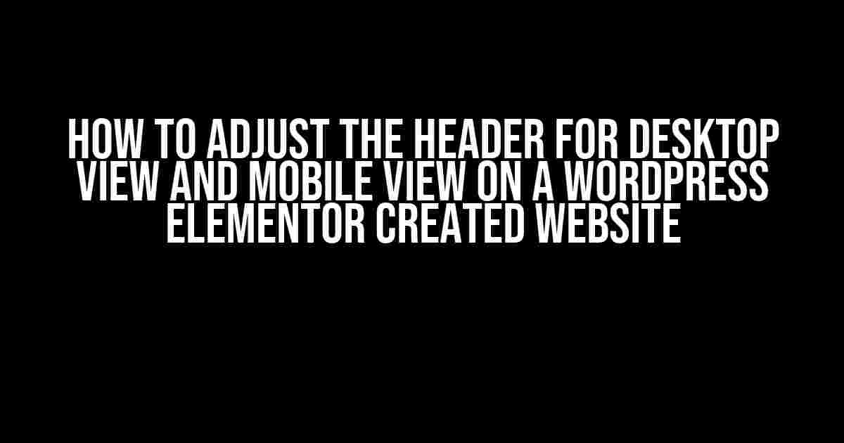 How to Adjust the Header for Desktop View and Mobile View on a WordPress Elementor Created Website