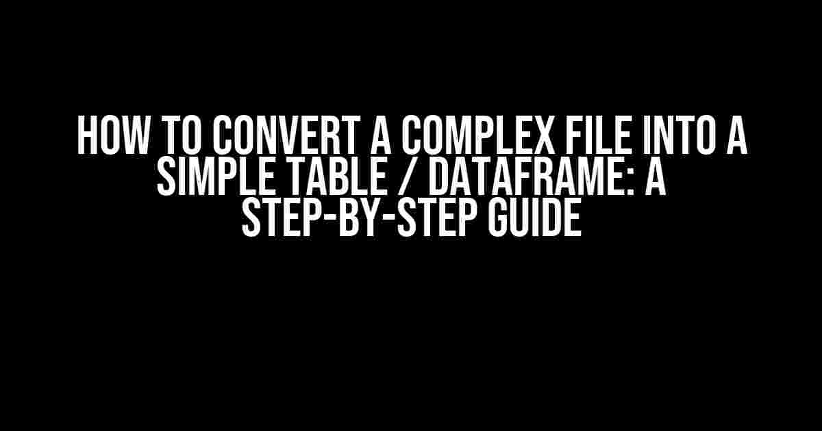 How to Convert a Complex File into a Simple Table / Dataframe: A Step-by-Step Guide