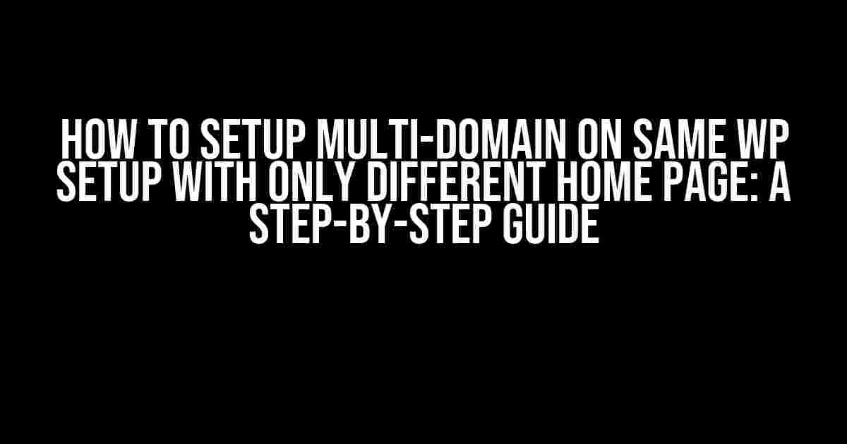 How to Setup Multi-Domain on Same WP Setup with Only Different Home Page: A Step-by-Step Guide
