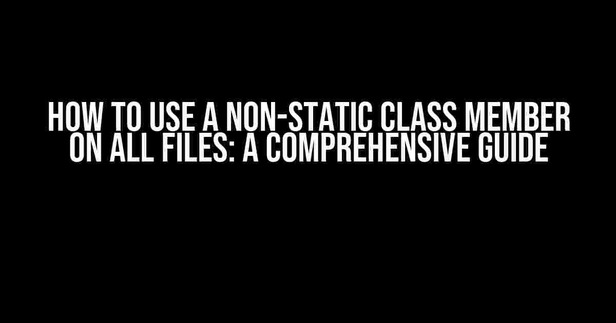 How to Use a Non-Static Class Member on All Files: A Comprehensive Guide