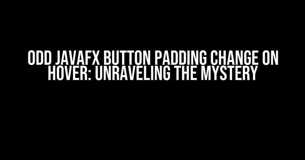 Odd JavaFX Button Padding Change on Hover: Unraveling the Mystery