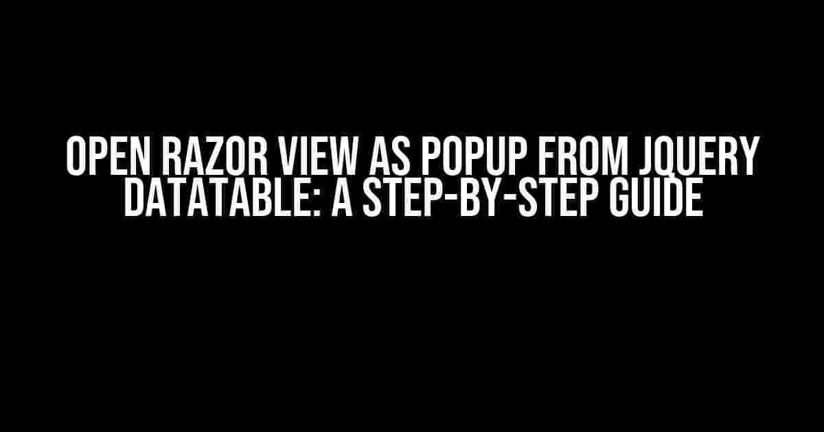 Open Razor View as popup from jQuery Datatable: A Step-by-Step Guide