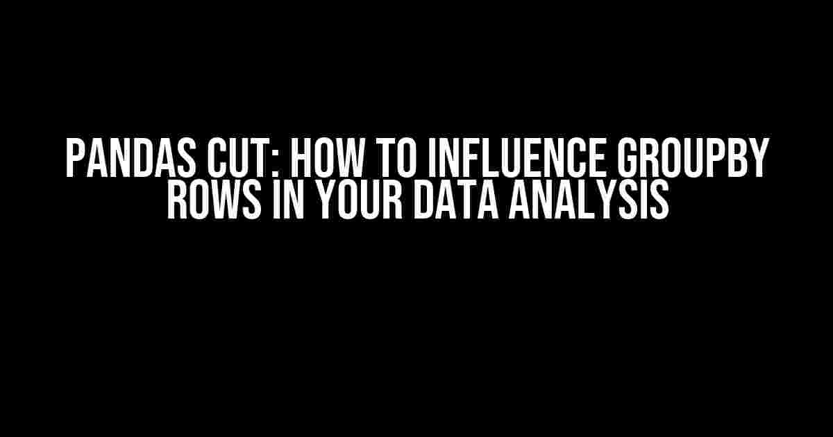 pandas cut: How to Influence GroupBy Rows in Your Data Analysis