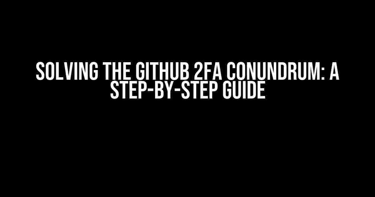 Solving the GitHub 2FA Conundrum: A Step-by-Step Guide