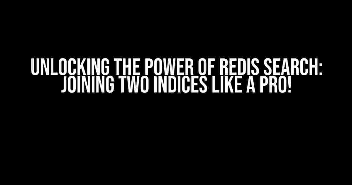 Unlocking the Power of Redis Search: Joining Two Indices like a Pro!