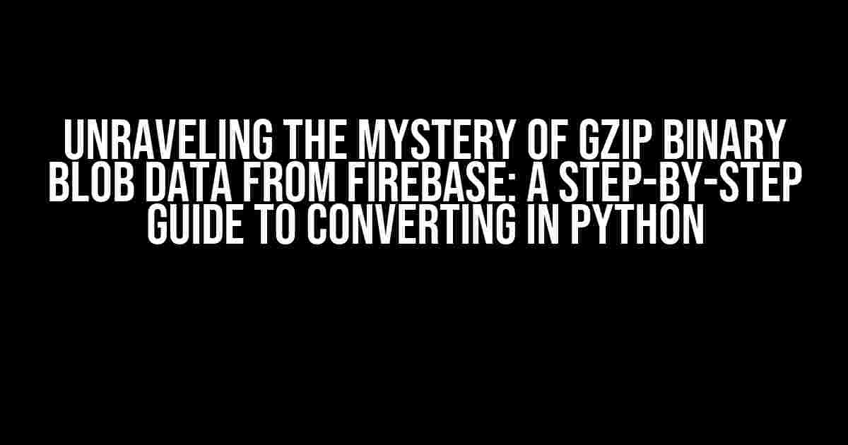 Unraveling the Mystery of Gzip Binary Blob Data from Firebase: A Step-by-Step Guide to Converting in Python