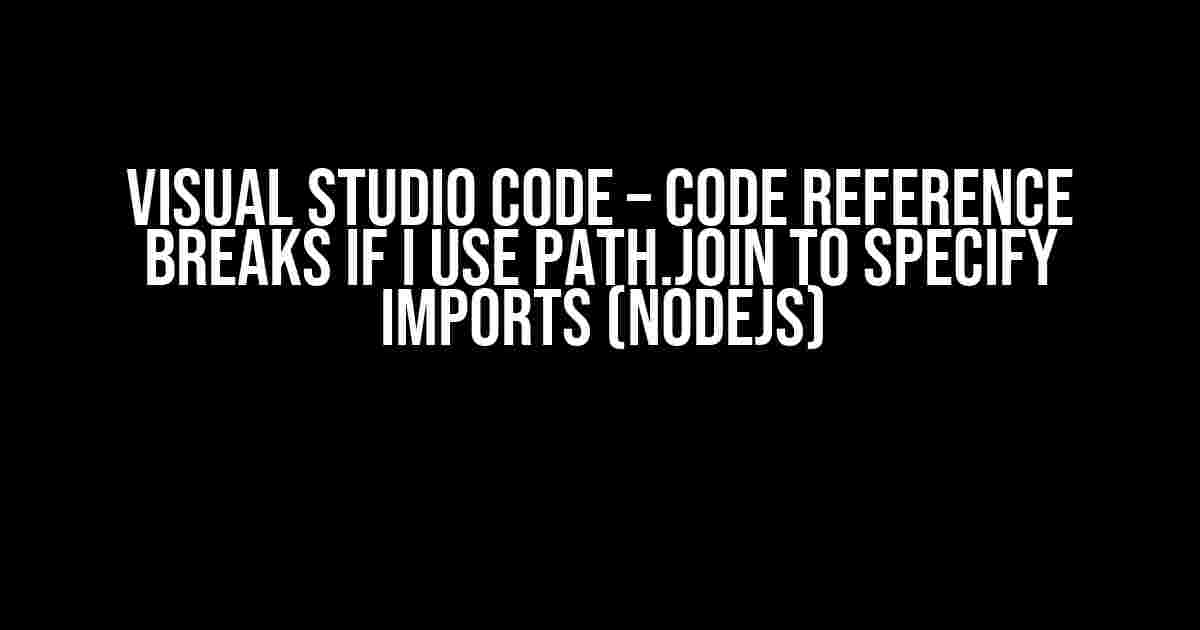 Visual Studio Code – Code Reference Breaks if I use path.join to Specify Imports (NodeJS)